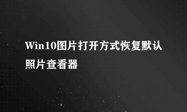 Win10图片打开方式恢复默认照片查看器