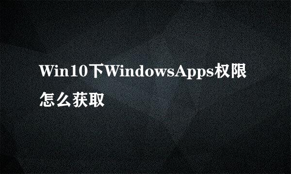 Win10下WindowsApps权限怎么获取