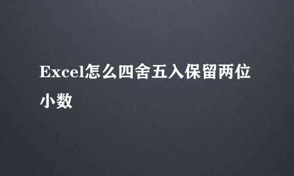 Excel怎么四舍五入保留两位小数