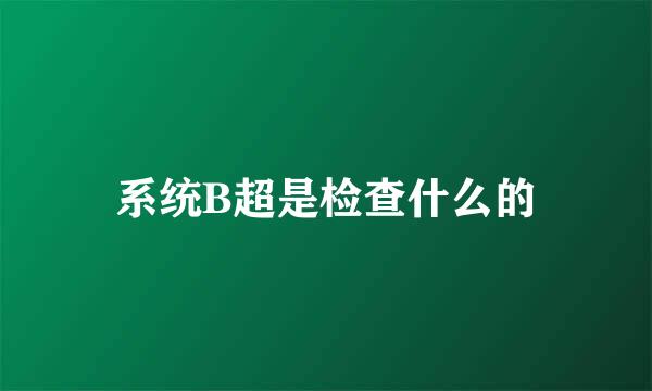 系统B超是检查什么的