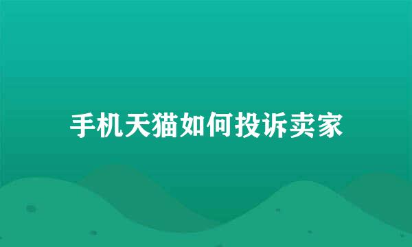 手机天猫如何投诉卖家