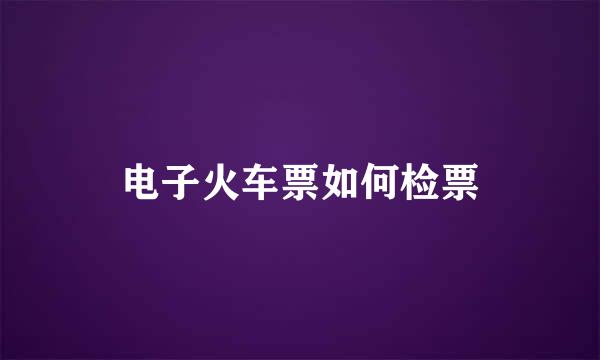 电子火车票如何检票