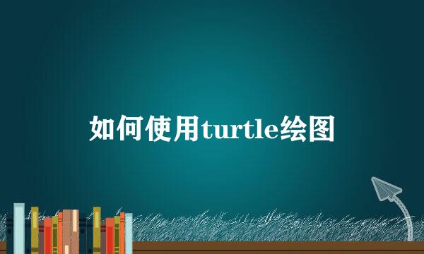 如何使用turtle绘图