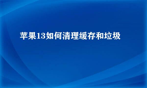 苹果13如何清理缓存和垃圾