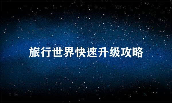 旅行世界快速升级攻略