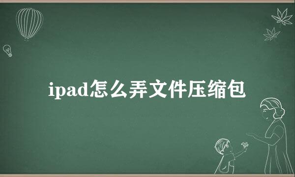 ipad怎么弄文件压缩包