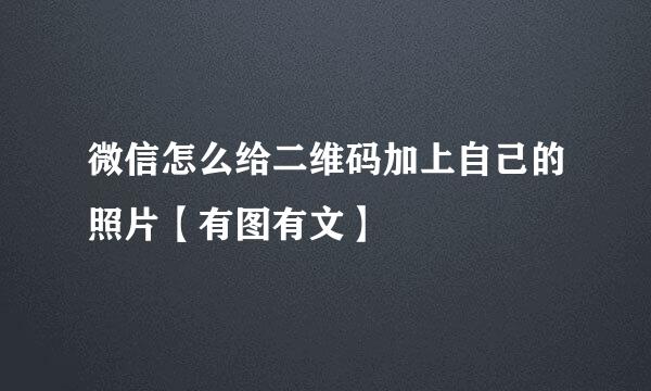 微信怎么给二维码加上自己的照片【有图有文】