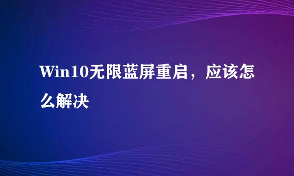 Win10无限蓝屏重启，应该怎么解决
