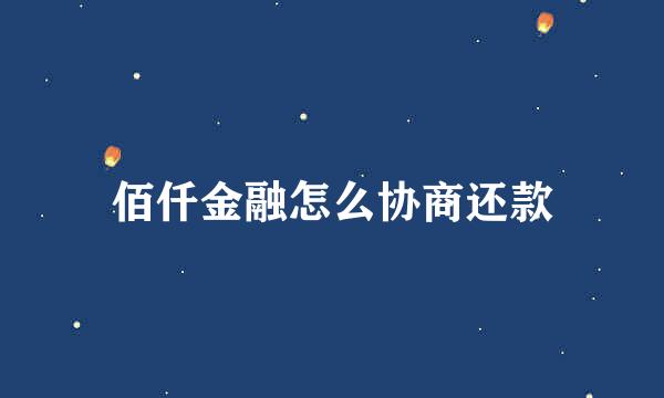 佰仟金融怎么协商还款