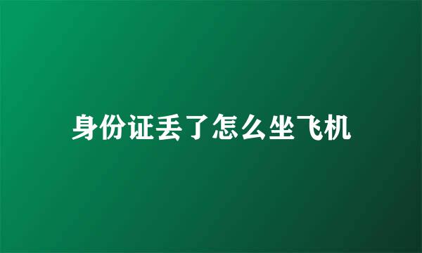 身份证丢了怎么坐飞机