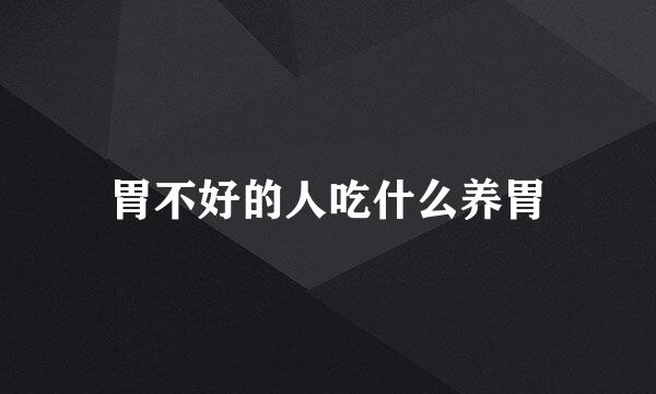 胃不好的人吃什么养胃