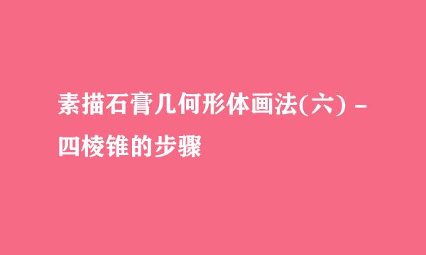 素描石膏几何形体画法(六) - 四棱锥的步骤