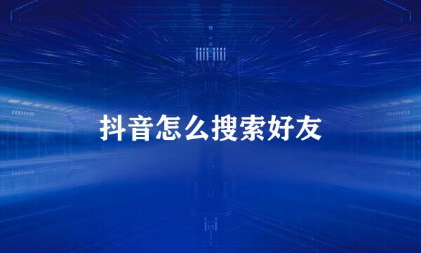 抖音怎么搜索好友