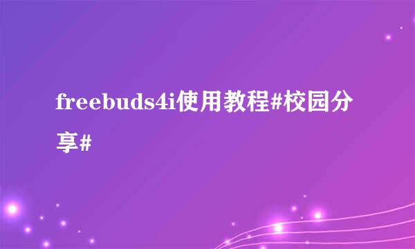 freebuds4i使用教程#校园分享#