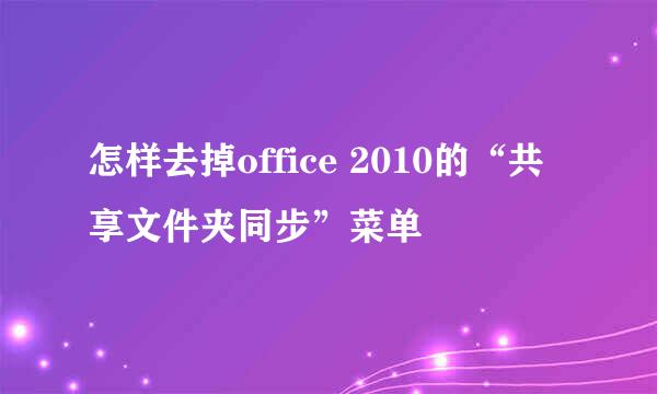 怎样去掉office 2010的“共享文件夹同步”菜单
