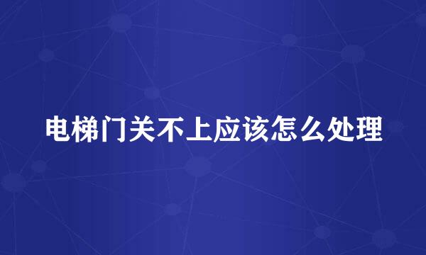电梯门关不上应该怎么处理