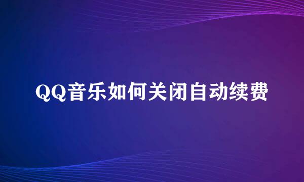 QQ音乐如何关闭自动续费