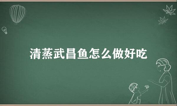 清蒸武昌鱼怎么做好吃