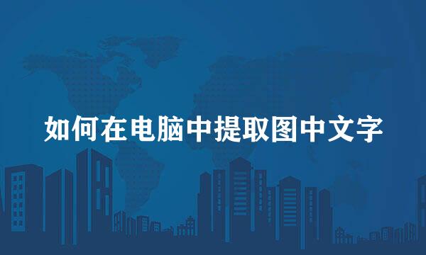 如何在电脑中提取图中文字