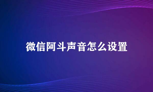 微信阿斗声音怎么设置