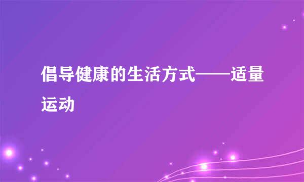 倡导健康的生活方式——适量运动