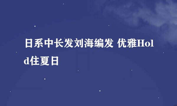 日系中长发刘海编发 优雅Hold住夏日