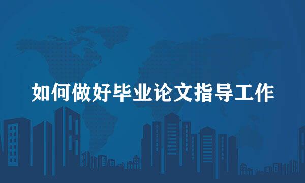 如何做好毕业论文指导工作