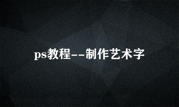 ps教程--制作艺术字