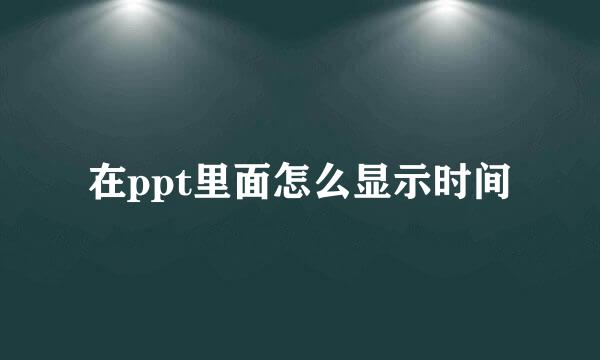 在ppt里面怎么显示时间