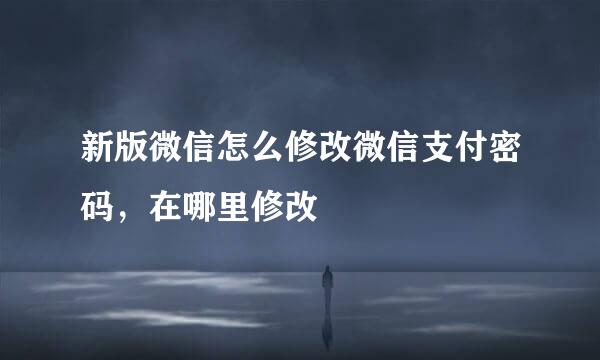 新版微信怎么修改微信支付密码，在哪里修改
