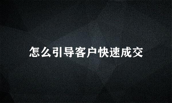 怎么引导客户快速成交