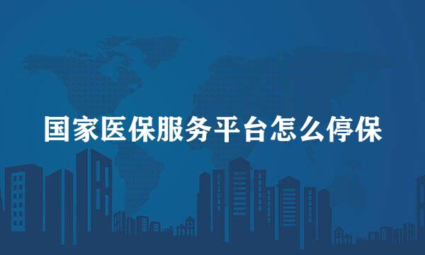 国家医保服务平台怎么停保