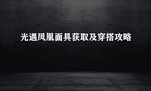 光遇凤凰面具获取及穿搭攻略
