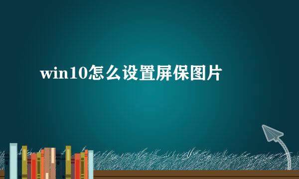 win10怎么设置屏保图片