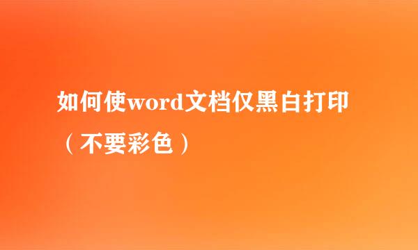 如何使word文档仅黑白打印（不要彩色）