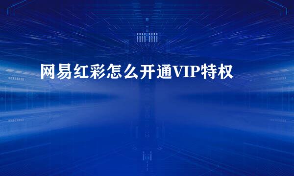 网易红彩怎么开通VIP特权