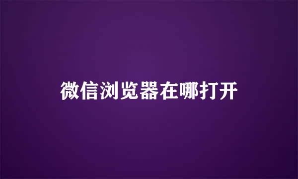微信浏览器在哪打开
