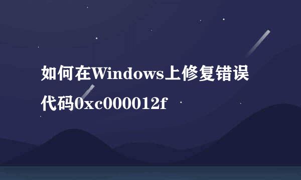 如何在Windows上修复错误代码0xc000012f