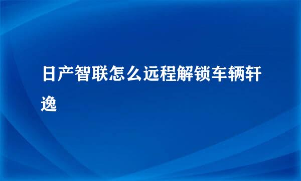 日产智联怎么远程解锁车辆轩逸