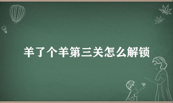 羊了个羊第三关怎么解锁