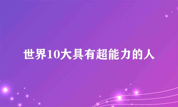 世界10大具有超能力的人