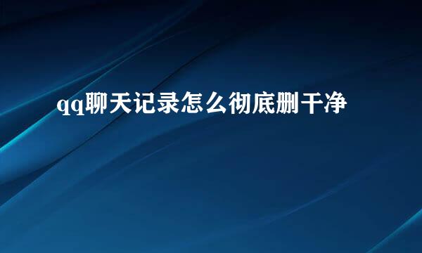 qq聊天记录怎么彻底删干净