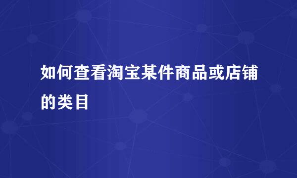 如何查看淘宝某件商品或店铺的类目
