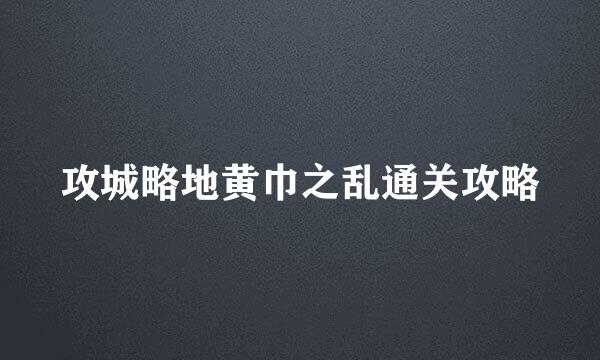 攻城略地黄巾之乱通关攻略