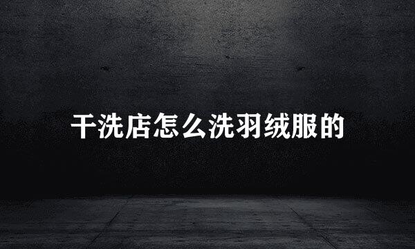 干洗店怎么洗羽绒服的