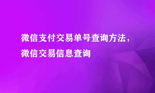 微信支付交易单号查询方法，微信交易信息查询