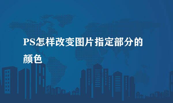 PS怎样改变图片指定部分的颜色