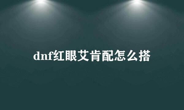 dnf红眼艾肯配怎么搭