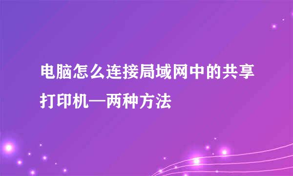 电脑怎么连接局域网中的共享打印机—两种方法