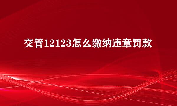 交管12123怎么缴纳违章罚款